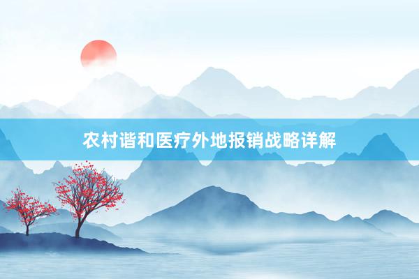 农村谐和医疗外地报销战略详解